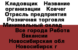 Кладовщик › Название организации ­ Ковчег › Отрасль предприятия ­ Розничная торговля › Минимальный оклад ­ 25 000 - Все города Работа » Вакансии   . Новосибирская обл.,Новосибирск г.